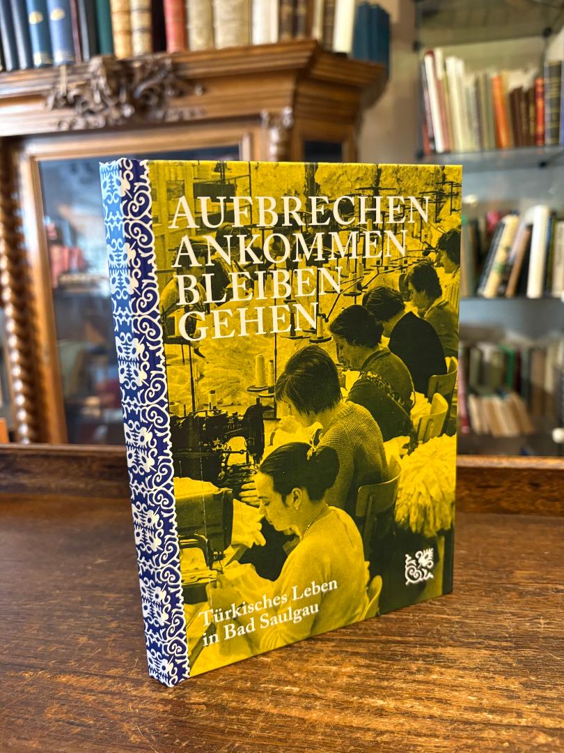 Saulgau, Aufbrechen Ankommen Bleiben Gehen : Türkisches Leben in Bad Saulgau.